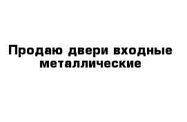 Продаю двери входные металлические